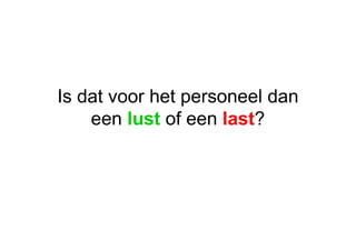 Is dat voor het personeel dan een  lust  of een  last ? 