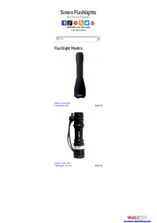 SimonFlashlightsBest Tactical Flashlight
Available on Amazon
714-941-0649
Go to...
Flashlight Models
Simon Cree LED
Flashlight DU2 $40.00
Simon Cree LED
Flashlight T6 Pro $30.00
converted by Web2PDFConvert.com
 