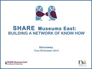 SHARE Museums East:

BUILDING A NETWORK OF KNOW HOW

Stornaway
Tues 29 October 2013

 