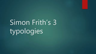 Simon Frith’s 3
typologies
 