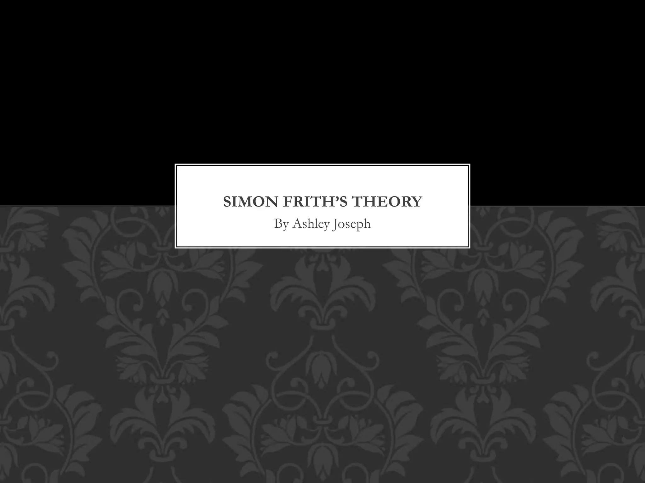 SIMON FRITH’S THEORY
By Ashley Joseph