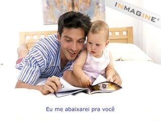 Eu me abaixarei pra você 