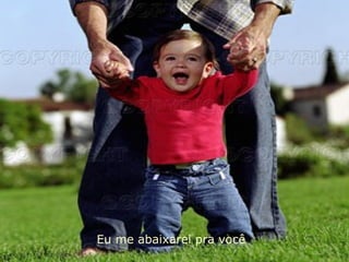 Eu me abaixarei pra você 