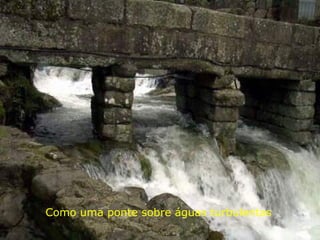 Como uma ponte sobre águas turbulentas 