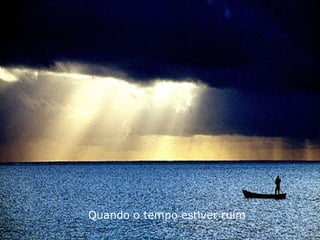 Quando o tempo estiver ruim
 