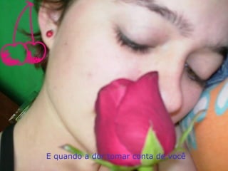 E quando a dor tomar conta de você
 