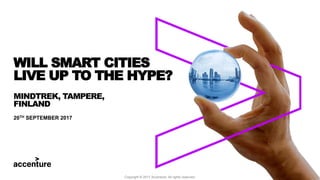 MINDTREK, TAMPERE,
FINLAND
20TH SEPTEMBER 2017
WILL SMART CITIES
LIVE UP TO THE HYPE?
Copyright © 2017 Accenture. All rights reserved.
 