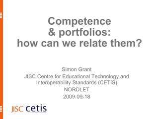 Competence & portfolios: how can we relate them? Simon Grant JISC Centre for Educational Technology and Interoperability Standards (CETIS) NORDLET 2009-09-18 