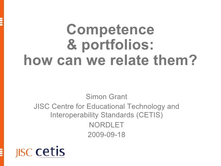 Competence & portfolios: how can we relate them? Simon Grant JISC Centre for Educational Technology and Interoperability S...