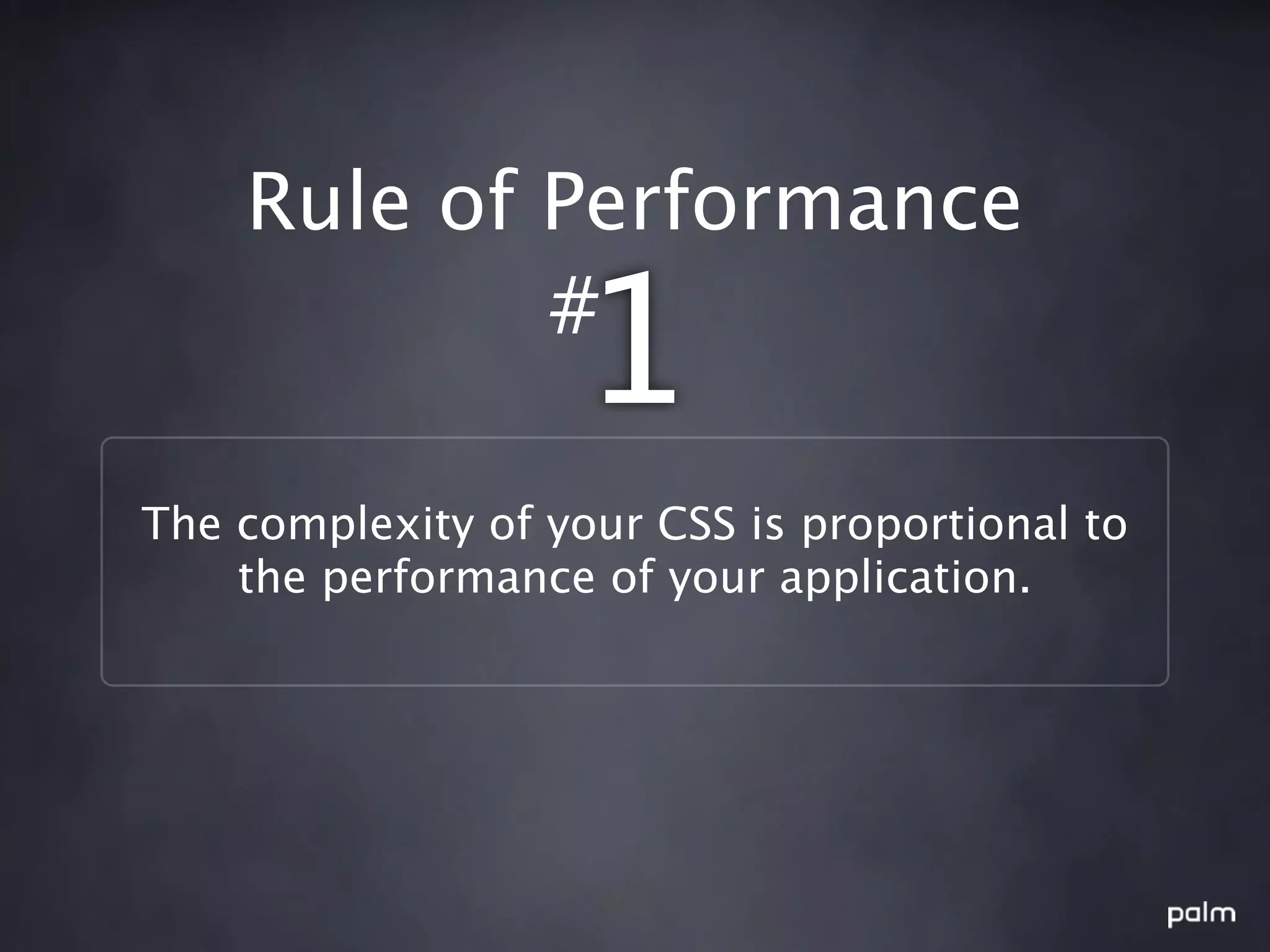 Rule of Performance
            #
                   1
The complexity of your CSS is proportional to
    the performance of your application.
 