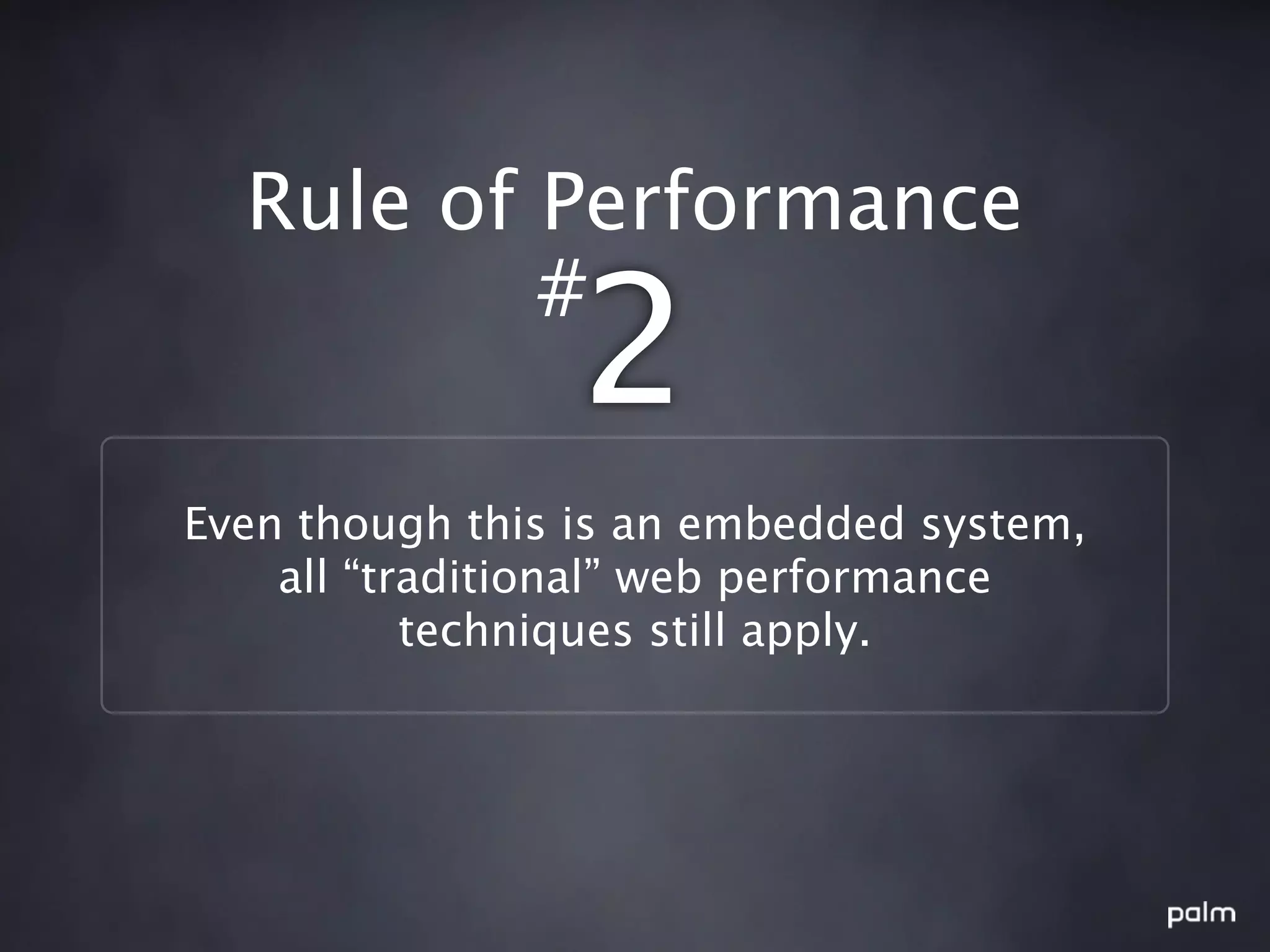 Rule of Performance
          #
                 2
Even though this is an embedded system,
    all “traditional” web performance
           techniques still apply.
 