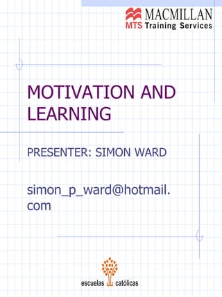 MOTIVATION AND LEARNING PRESENTER: SIMON WARD [email_address] 