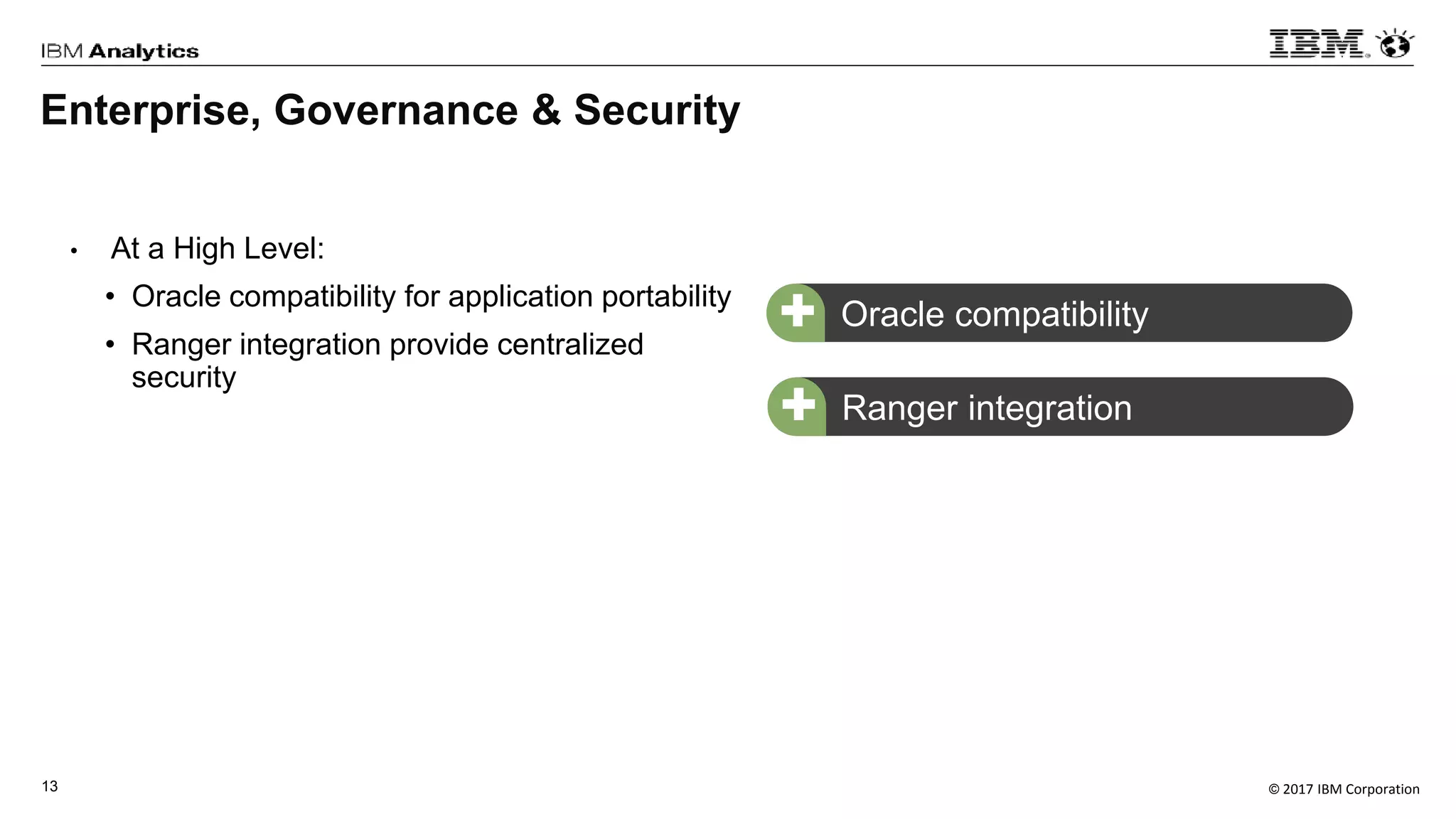 © 2017 IBM Corporation13
• At a High Level:
• Oracle compatibility for application portability
• Ranger integration provide centralized
security
Oracle compatibility+
Ranger integration+
Enterprise, Governance & Security
 