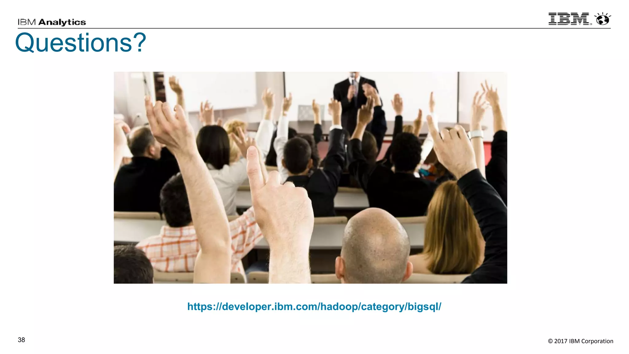 © 2017 IBM Corporation38
Questions?
https://developer.ibm.com/hadoop/category/bigsql/
 