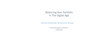 Balancing Your Portfolio
In The Digital Age
Portfolio Management Conference
23 May 2019
Simon Harwood, DirectLine Group
 