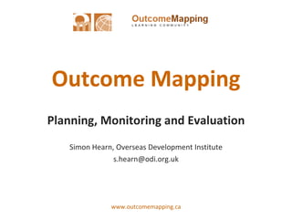 Outcome Mapping Planning, Monitoring and Evaluation Simon Hearn, Overseas Development Institute [email_address] 