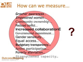 How can we measure... ?   Greater awareness… Empowered women… Community ownership… Reduced conflict… Increased collaborati...