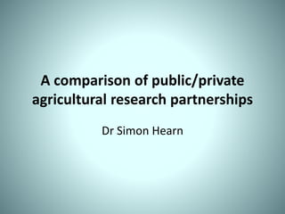 A comparison of public/private
agricultural research partnerships
Dr Simon Hearn
 