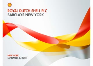 ROYAL DUTCH SHELL PLC
BARCLAYS NEW YORK




NEW YORK
SEPTEMBER 5, 2012

Copyright of Royal Dutch Shell plc   5 September 2012   1
 