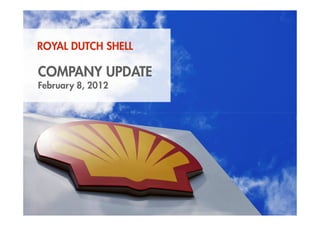 ROYAL DUTCH SHELL

    COMPANY UPDATE
    February 8, 2012




1    Copyright of Royal Dutch Shell plc   2 February 2012
 