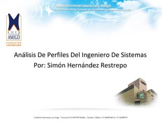 Análisis De Perfiles Del Ingeniero De Sistemas
Por: Simón Hernández Restrepo
 