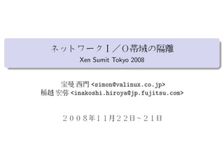 Xen Sumit Tokyo 2008


      <simon@valinux.co.jp>
<inakoshi.hiroya@jp.fujitsu.com>
 