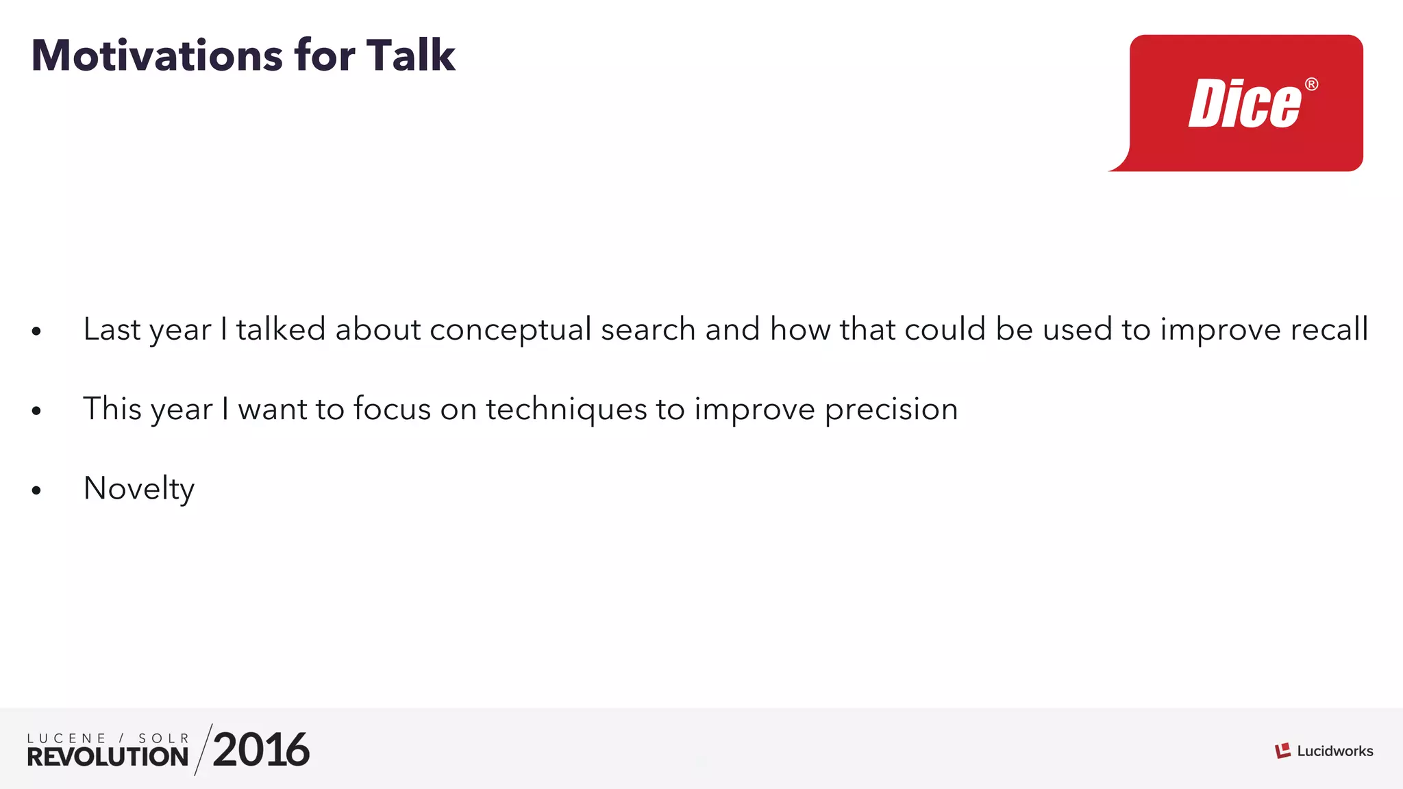 6
•  Last year I talked about conceptual search and how that could be used to improve recall
•  This year I want to focus on techniques to improve precision
•  Novelty
Motivations for Talk
 