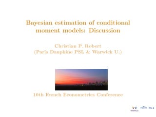 Bayesian estimation of conditional
moment models: Discussion
Christian P. Robert
(Paris Dauphine PSL & Warwick U.)
10th French Econometrics Conference
 