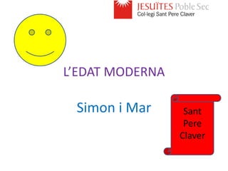 L’EDAT MODERNA

 Simon i Mar      Sant
                  Pere
                 Claver
 