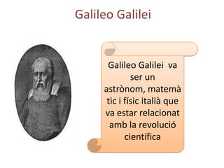 Galileo Galilei


      Galileo Galilei va
              ser un
     astrònom, matemà
      tic i físic italià que
     va estar relacionat
       amb la revolució
            científica
 