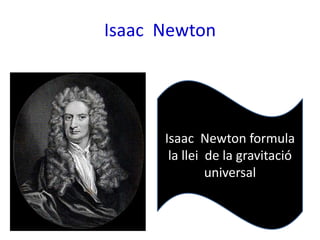 Isaac Newton




      Isaac Newton formula
       la llei de la gravitació
               universal
 