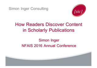 Simon Inger Consulting
How Readers Discover Content
in Scholarly Publications
Simon Inger
NFAIS 2016 Annual Conference
 