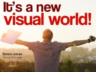 visual world!
It’s a new
Simon Jones
Visual Resume
 