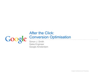 After the Click:Conversion Optimisation Simon J. Smith Sales Engineer Google Amsterdam 