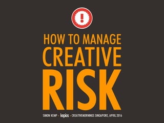 1 • @ESKIMON • CREATIVEMORNINGS SINGAPORE, APRIL 2016 • #CMRISK
RISK
HOW TO MANAGE
SIMON KEMP • • CREATIVEMORNINGS SINGAPORE, APRIL 2016
CREATIVE
 