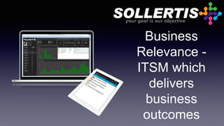Business
Relevance -
ITSM which
delivers
business
outcomes
 