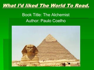 What I’d liked The World To Read.
       Book Title: The Alchemist
        Author: Paulo Coelho
 