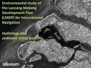 Environmental study of
the Lancang Mekong
Development Plan
(LMDP) for International
Navigation
Hydrology and
sediment initial baseline
 