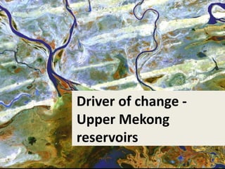 Driver of change -
Upper Mekong
reservoirs
 