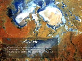 We are passionate about the protection and restoration
of waterways, catchments and water resources. We
strive to make a positive difference to the world we live
in.
 