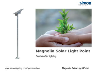 Magnolia Solar Light Point
                              Sustainable lighting




www.simonlighting.com/sponsoratree                   Magnolia Solar Light Point
 