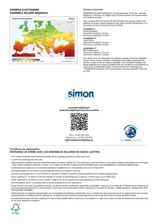 Exemple d´autonomie
ensemble Solaire MAGNOLIA

Exemple d´autonomie:
Ensemble Solaire MAGNOLIA, à haute autonomie, formé par : panneau
Solaire de 175W fixé a un support acier, 24Vdc de tension de fonctionnement
et 2 batteries de 90Ah.
Avec luminaire MILOS S Istanium® LED 12/24dc avec optique routière, température de couleur neutre, puissance 25W, faible courant d´alimentation à un
seul niveau de flux lumineux et finition GYTECH.
Localisation 1
Seville (Espagne)
Autonomie moyenne: 4,6 jours
Autonomie maximale: 5,7 jours
Localisation 2*
Lille (France)
Autonomie moyenne: 3,4 jours
Autonomie maximale: 4,2 jours
Localisation 3*
Berlin (Allemagne)
Autonomie moyenne: 4,2 jours
Autonomie maximale: 5,3 jours
Ces valeurs sont calculées selon les radiations solaires moyennes registrées
durant l´année. Par les conditions climatiques ponctuelles, les autonomies
peuvent ne pas arriver aux valeurs indiquées. Il est conseillé de réaliser une
étude préalable pour chaque localisation afin de connaître le comportement et
l´autonomie de l´ensemble solaire. Fonctionnement de 8 heures par jour.
* Possibilité d´interruption de fonctionnement à certaines périodes nocturnes
en Hiver.

www.simonlighting.fr
www.simonlighting.fr/parrainerunarbre

Mme. Emilie Dehosse
Téléphone: +34 669 365 696
edehosse@simonlighting.es

Conditions de participation
PARRAINEZ UN ARBRE AVEC LES ENSEMBLES SOLAIRES DE SIMON LIGHTING
- Pour chaque ensemble solaire acheté et installé, Simon Lighting parrainera un arbre à son nom.
-	La durée de parrainage sera de 3 ans.
-	Cette promotion comprend tous les ensembles solaires de Simon Lighting S.A. Pour participer à cette promotion, il vous suffit d´indiquer votre projet par le formulaire
« Pour chaque ensemble, parrainez un arbre » sur la page web de Simon Lighting (www.simonlighting.es, www.simonlighting.fr y www.simonlighting.com).
-	La promotion est valide pour les ensembles achetés et installés entre le 1er Septembre 2012 et le 31 Août 2013.
-	Les projets réalisés seront listés et le parrainage sera effectué à chaque fin de mois.
-	Une fois le parrainage lancé, le client recevra un document certifiant la quantité d´arbres parrainés et leur situation géographique.
-	Simon Lighting S.A. se réserve le droit de changer le concept de parrainage par un autre de la même valeur ou du même type.
-	Simon Lighting S.A. se réserve le droit d´utiliser l´image et le nom du gagnant dans des publications d’ordre publiques.
-	Ces informations seront incorporées dans un fichier, propriété de Simon Lighting S.A.
-	A tout moment vous avez la possibilité d´exercer vos droits d´accès, modification, opposition et annulation, selon la L.O 15/1999, dU 13 Décembre de protection de
donnés à caractère personnel, en communicant un écrit avec vos coordonnées à Simon Lighting S.A. Pza Sant Pol de Mar, 1 08030 Barcelona , Espagne Ref. PROTECTION DES DONNÉES
-	Cette promotion est réservée exclusivement aux municipalités et entreprises représentées par un membre de votre personnel qui ait un rapport direct avec le projet.
Les donnés seront vérifiées et Simon Lighting S.A. se réserve le droit d´annuler le parrainage dans le cas où les informations fournies seraient erronées.
-	Les ensembles solaires de Simon Lighting S.A. devront être installés dans le cadre de la municipalité si il s´agit d´une mairie, ou dans les terrains de la propriété dans
le cas d´une installation entreprise.

 