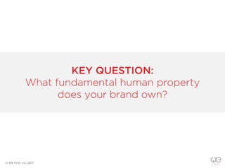 KEY QUESTION:
What fundamental human property
does your brand own?
© We First, Inc. 2017
 