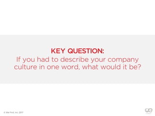 KEY QUESTION:
If you had to describe your company
culture in one word, what would it be?
© We First, Inc. 2017
 