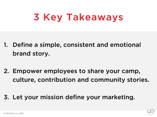 1. Define a simple, consistent and emotional
brand story.
2. Empower employees to share your camp,
culture, contribution a...