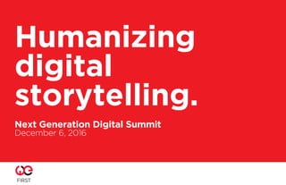 Humanizing
digital
storytelling.
Next Generation Digital Summit
December 6, 2016
 