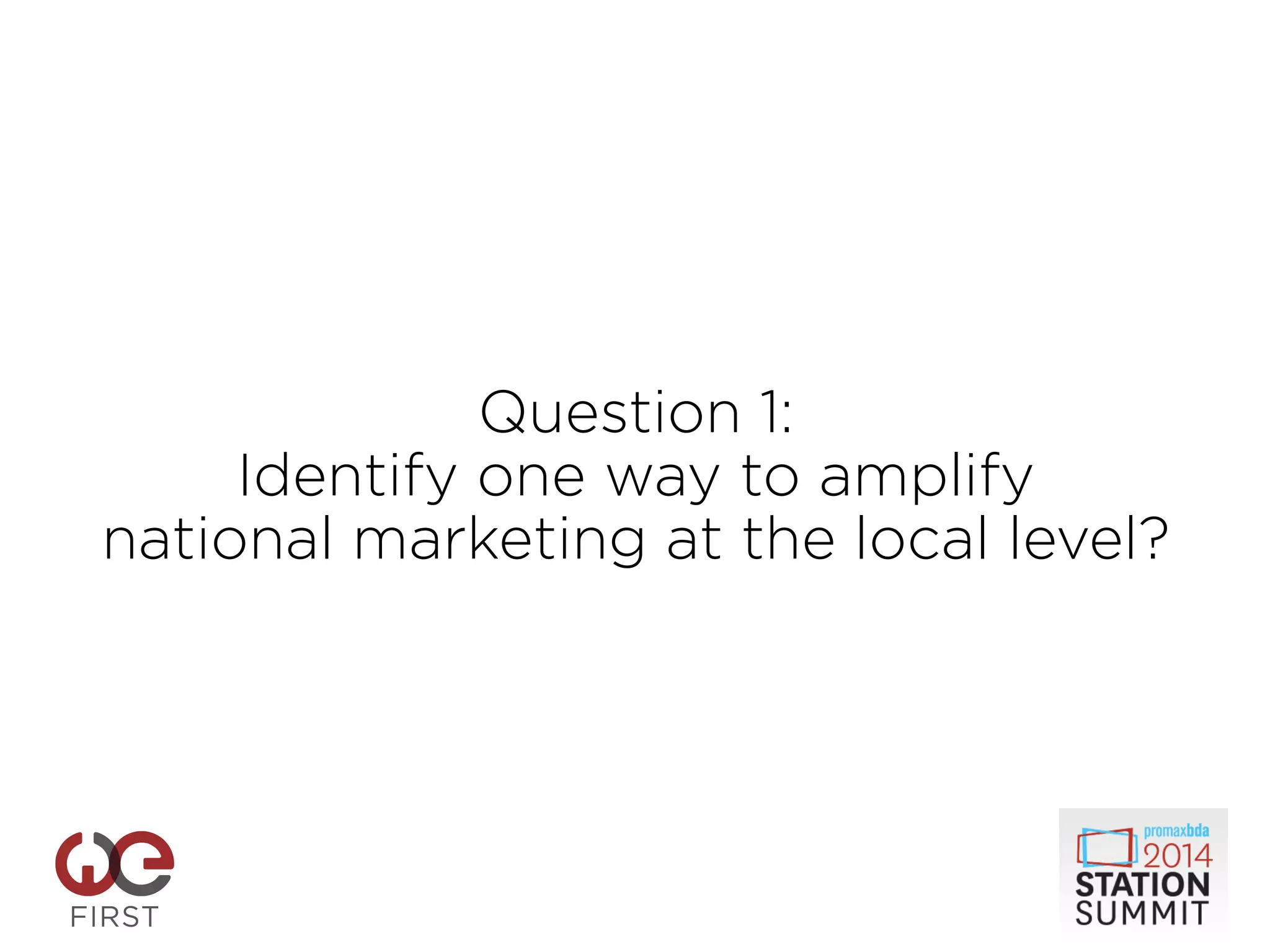 Question 1:
Identify one way to amplify
national marketing at the local level?
 