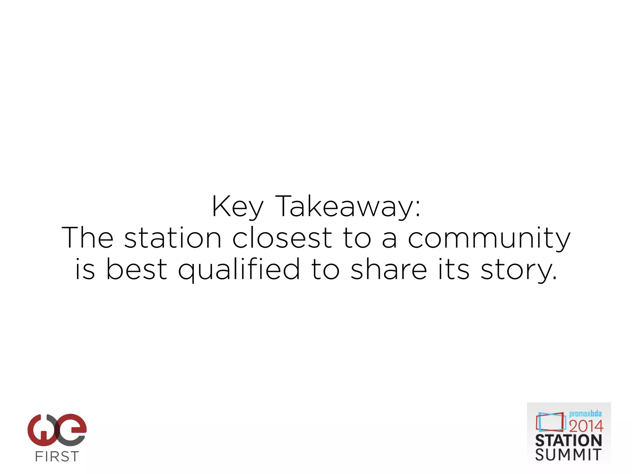 Key Takeaway:
The station closest to a community
is best qualified to share its story.
 