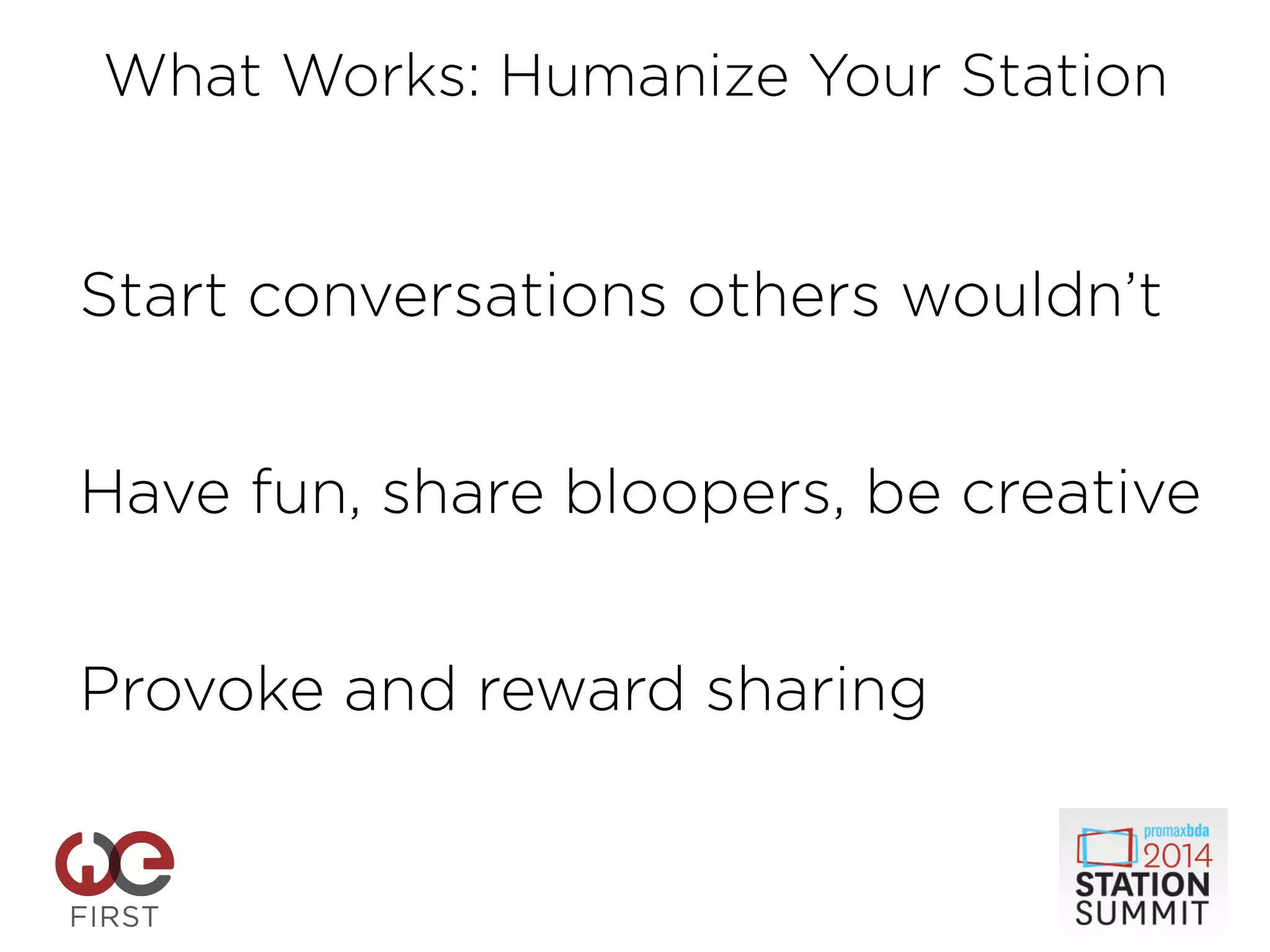 Start conversations others wouldn’t
!
!
Have fun, share bloopers, be creative
!
!
Provoke and reward sharing
!
!
!
What Works: Humanize Your Station
 