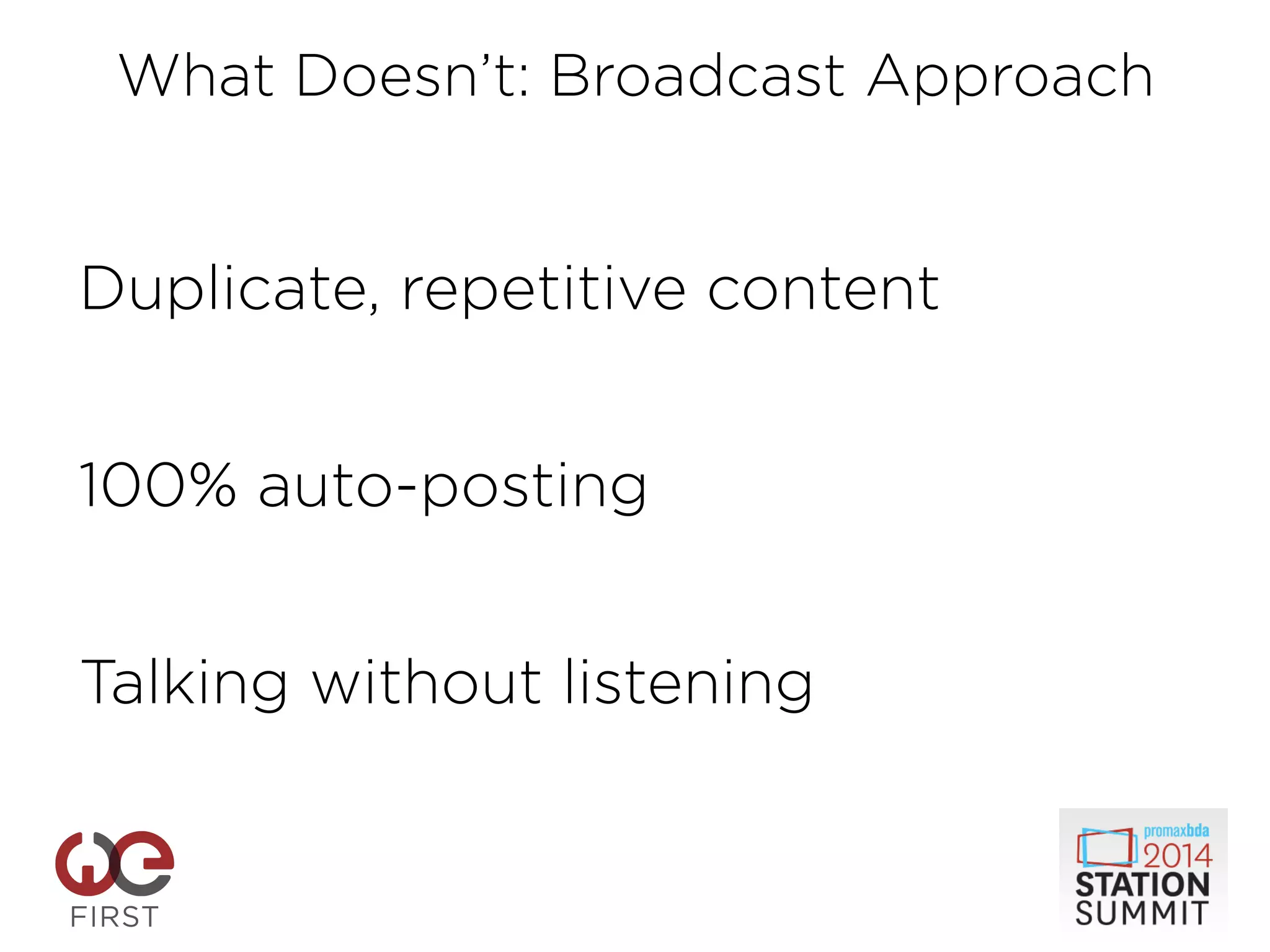 Duplicate, repetitive content
!
!
100% auto-posting
!
!
Talking without listening
!
!
!
!
What Doesn’t: Broadcast Approach
 